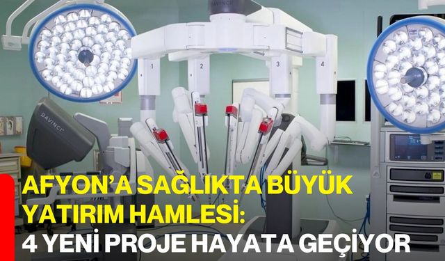 Afyon’a sağlıkta büyük yatırım hamlesi: 4 yeni proje hayata geçiyor