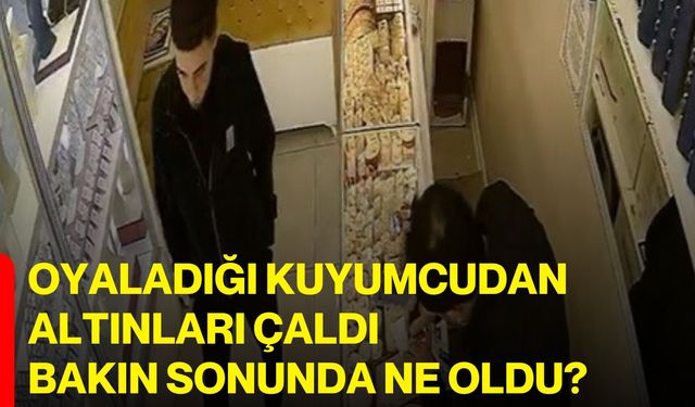 Oyaladığı kuyumcudan altınları çaldı bakın sonunda ne oldu?