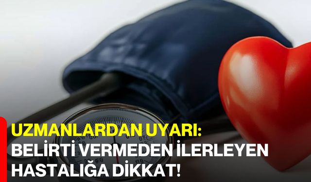 Uzmanlardan Uyarı: Belirti Vermeden İlerleyen Hastalığa Dikkat!