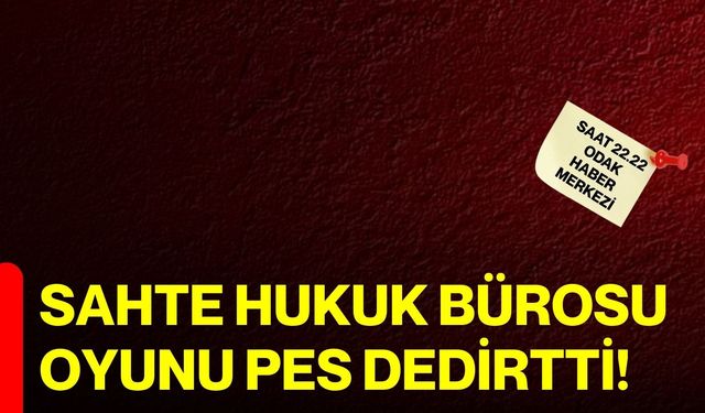 Sahte hukuk bürosu oyunu pes dedirtti!