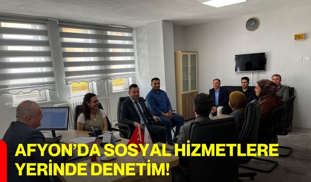 Afyon’da Sosyal Hizmetlere Yerinde Denetim