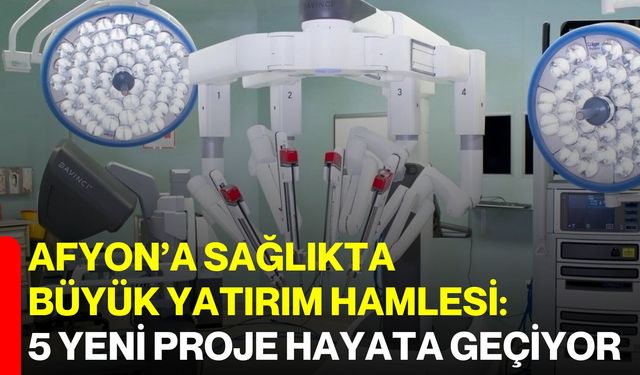 Afyon’a Sağlıkta Büyük Yatırım Hamlesi: 5 Yeni Proje Hayata Geçiyor