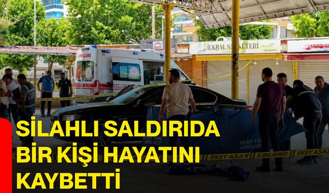 Silahlı saldırıda bir kişi hayatını kaybetti