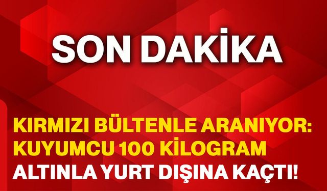 Kırmızı Bültenle Aranıyor: Kuyumcu 100 Kilogram Altınla Yurt Dışına Kaçtı!