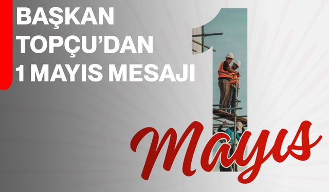 Başkan Topçu’dan 1 Mayıs Mesajı