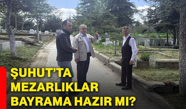 Şuhut’ta mezarlıklar bayrama hazır mı?