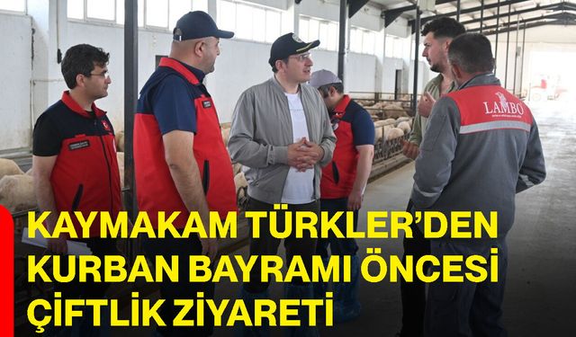 Kaymakam Türkler’den Kurban Bayramı Öncesi Çiftlik Ziyareti