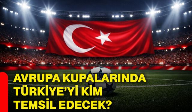 Avrupa kupalarında Türkiye’yi kim temsil edecek?