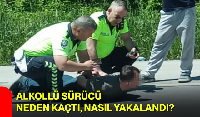 Alkollü sürücü neden kaçtı, nasıl yakalandı?