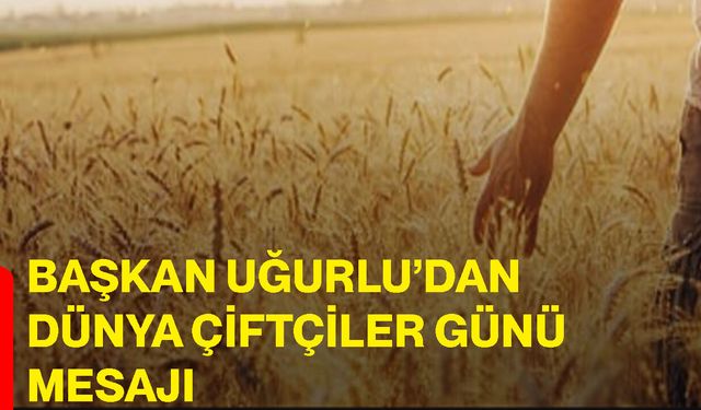 Başkan Uğurlu’dan Dünya Çiftçiler Günü Mesajı