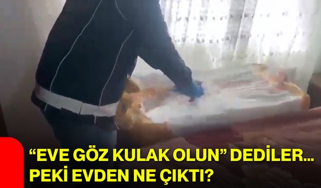 “Eve göz kulak olun” dediler… Peki evden ne çıktı?