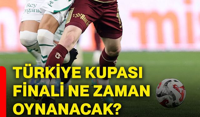 Türkiye Kupası finali ne zaman oynanacak?