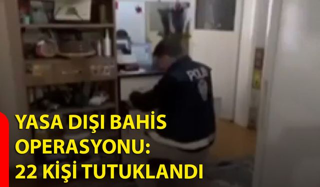 Yasa Dışı Bahis Operasyonu: 22 Kişi Tutuklandı