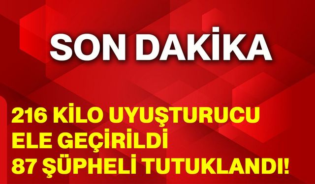 216 Kilo Uyuşturucu Ele Geçirildi, 87 Şüpheli Tutuklandı!