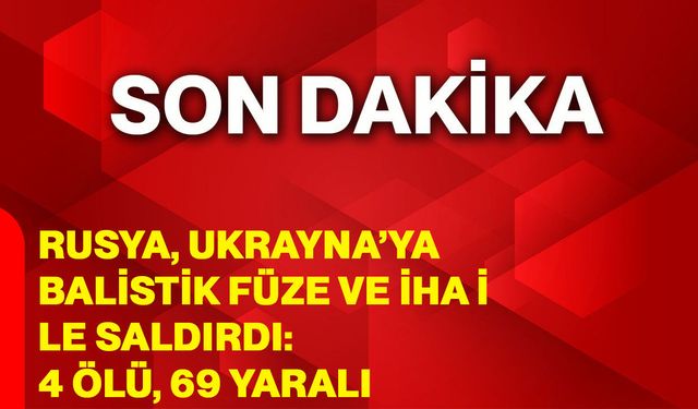 Rusya, Ukrayna’ya balistik füze ve İHA ile saldırdı: 4 ölü, 69 yaralı