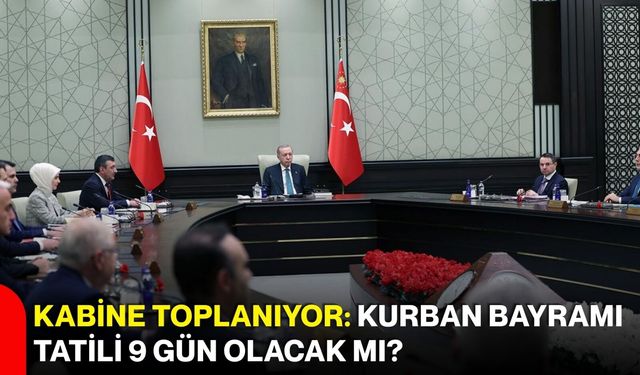 Kabine Toplanıyor: Kurban Bayramı Tatili 9 Gün Olacak mı?