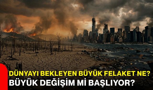 Dünyayı Bekleyen Büyük Felaket Ne? Büyük Değişim mi Başlıyor?
