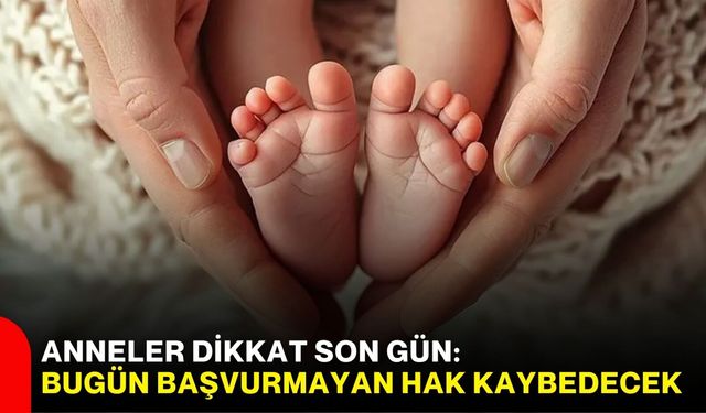 Anneler dikkat: Bugün başvurmayan hak kaybedecek!