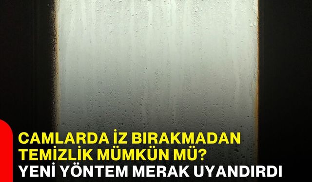Camlarda iz bırakmadan temizlik mümkün mü? Yeni yöntem merak uyandırdı