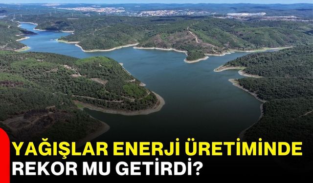Yağışlar enerji üretiminde rekor mu getirdi?