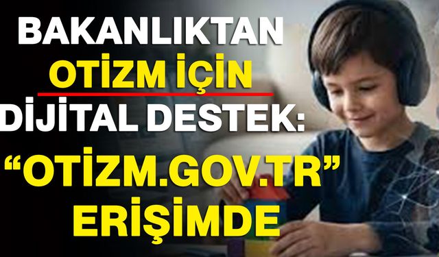 Bakanlıktan Otizm İçin Dijital Destek: “otizm.gov.tr” Erişimde
