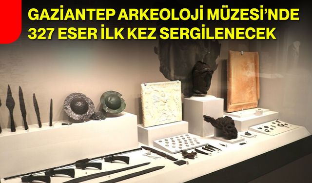 Gaziantep Arkeoloji Müzesi’nde 327 eser ilk kez sergilenecek