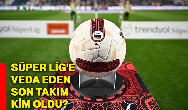 Süper Lig’e veda eden son takım kim oldu?