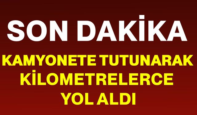 Kamyonete tutunarak kilometrelerce yol aldı