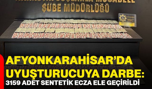 Afyonkarahisar’da uyuşturucuya darbe : 3159 adet sentetik ecza ele geçirildi