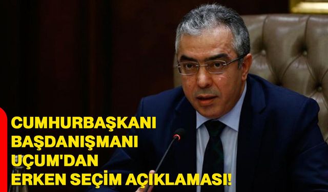 Cumhurbaşkanı Başdanışmanı Mehmet Uçum'dan erken seçim açıklaması