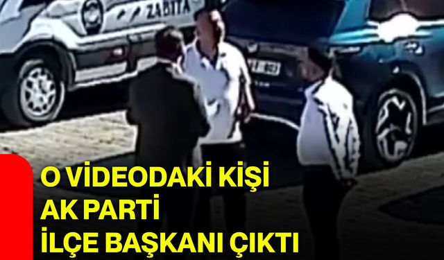 O videodaki kişi AK Parti ilçe başkanı çıktı!