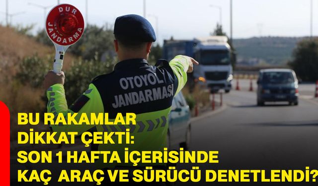 Bu rakamlar dikkat çekti: Son 1 hafta içerisinde kaç araç ve sürücü denetlendi?