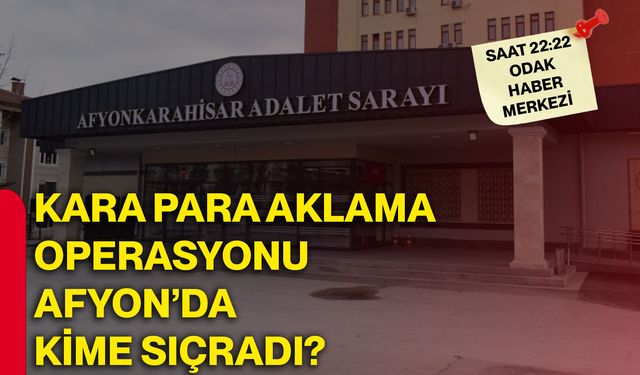 Kara para aklama operasyonu Afyon’da kime sıçradı?