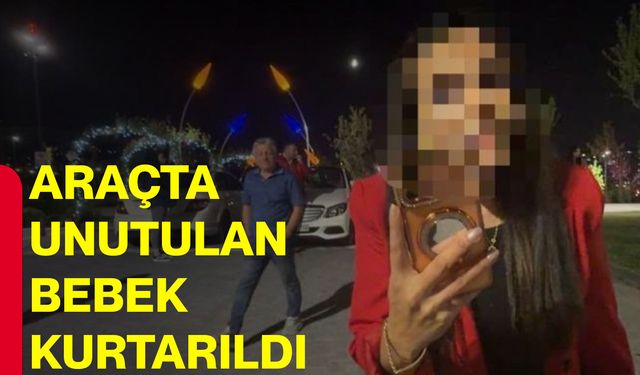 Araçta unutulan bebek kurtarıldı