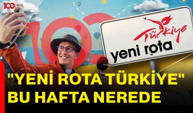 "Yeni Rota Türkiye" bu hafta nerede?