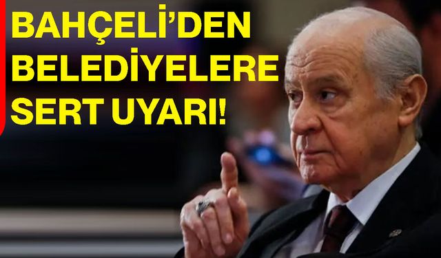 Bahçeli’den belediyelere sert uyarı!