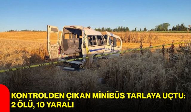 Kontrolden çıkan minibüs tarlaya uçtu: 2 ölü, 10 yaralı