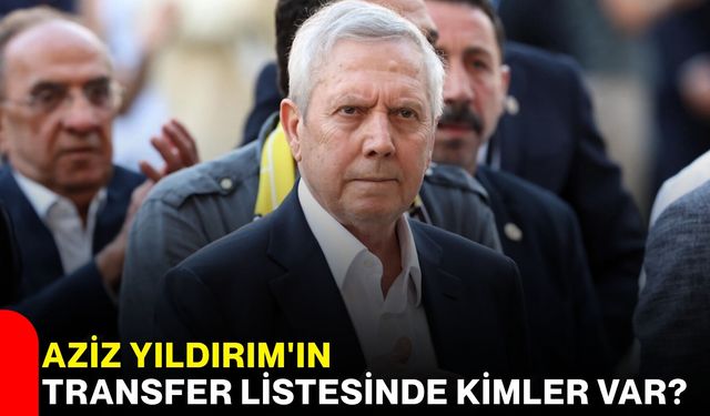 Aziz Yıldırım'ın transfer listesinde kimler var?