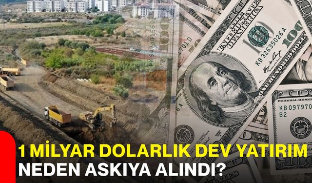 1 milyar dolarlık dev yatırım neden askıya alındı?