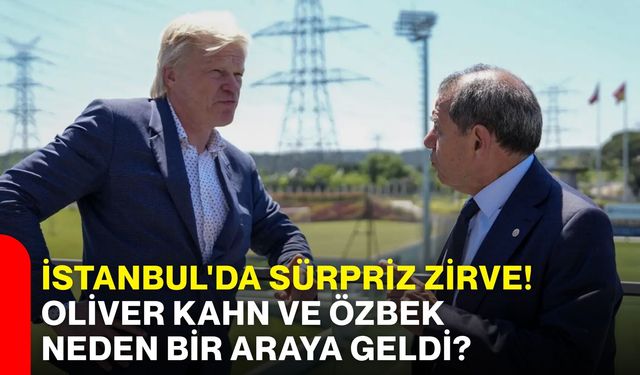 İstanbul'da sürpriz zirve! Oliver Kahn ve Özbek neden bir araya geldi?