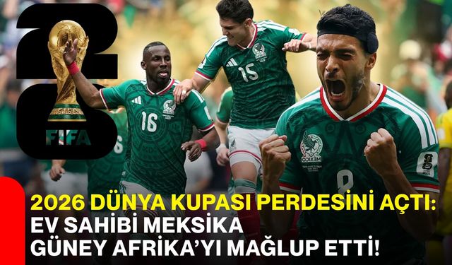 2026 Dünya Kupası perdesini açtı: Ev sahibi Meksika, Güney Afrika’yı mağlup etti!