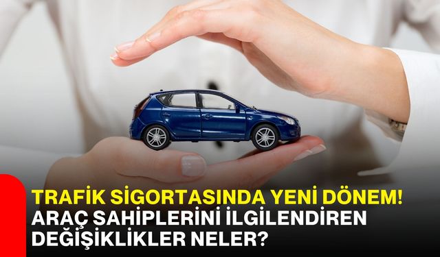 Trafik sigortasında yeni dönem! Araç sahiplerini ilgilendiren değişiklikler neler?