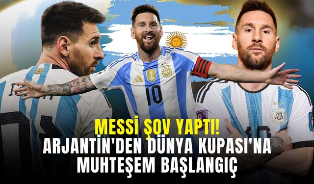 Messi Şov Yaptı! Arjantin'den Dünya Kupası'na Muhteşem Başlangıç
