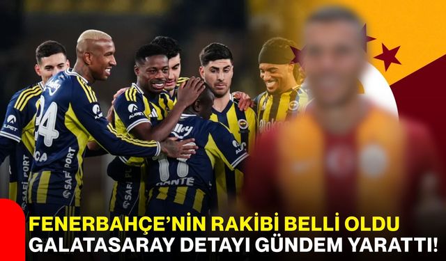 Fenerbahçe’nin rakibi belli oldu, Galatasaray detayı gündem yarattı!