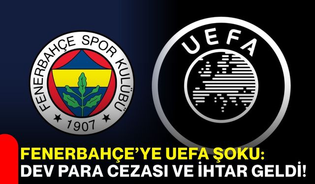Fenerbahçe’ye UEFA şoku: Dev para cezası ve ihtar geldi!