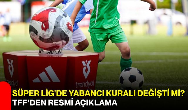Süper Lig'de yabancı kuralı değişti mi? TFF'den resmi açıklama