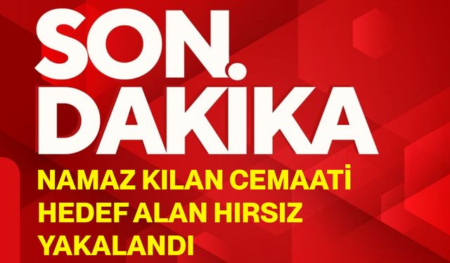 Namaz kılan cemaati hedef alan hırsız yakalandı