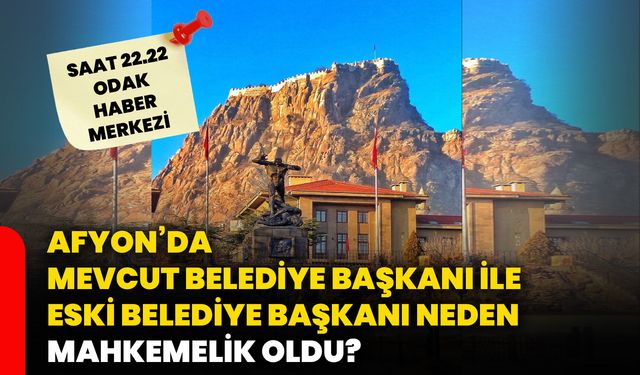 Afyon’da mevcut belediye başkanı ile eski belediye başkanı neden mahkemelik oldu?