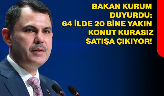 Bakan Kurum duyurdu: 64 ilde 20 bine yakın konut kurasız satışa çıkıyor!