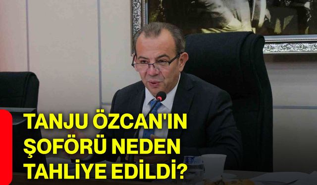 Tanju Özcan'ın şoförü neden tahliye edildi?